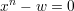 xn − w = 0
